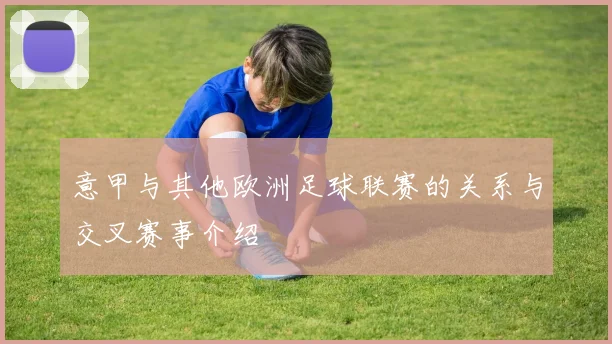意甲与其他欧洲足球联赛的关系与交叉赛事介绍
