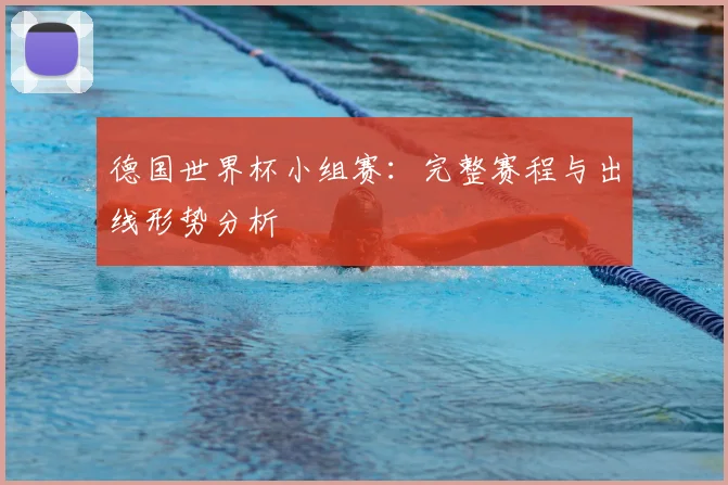 德国世界杯小组赛:完整赛程与出线形势分析
