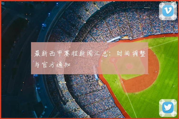 最新西甲赛程新闻汇总：时间调整与官方通知