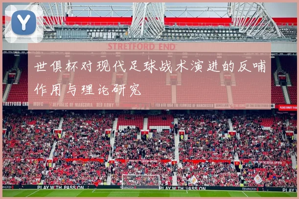 世俱杯对现代足球战术演进的反哺作用与理论研究