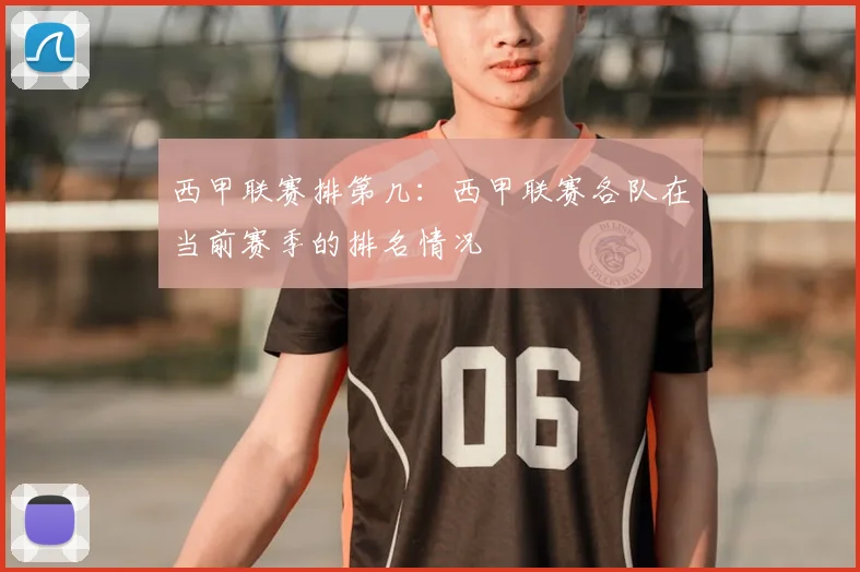 西甲联赛排第几：西甲联赛各队在当前赛季的排名情况